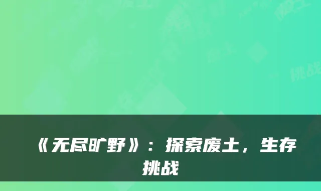《无尽旷野》：探索废土，生存挑战