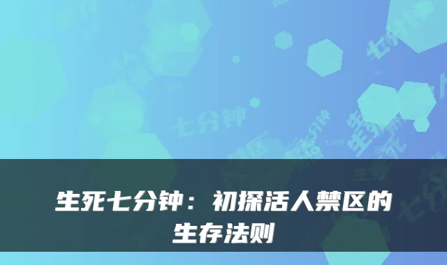 生死七分钟：初探活人禁区的生存法则