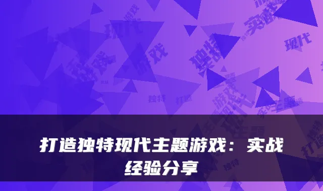 打造独特现代主题游戏:实战经验分享