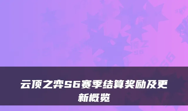 云顶之弈S6赛季结算奖励及更新概览