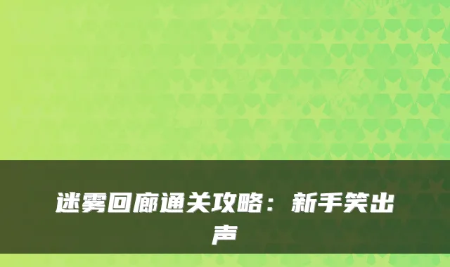 迷雾回廊通关攻略：新手笑出声