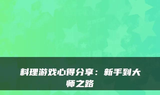 料理游戏心得分享：新手到大师之路