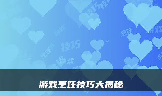游戏烹饪技巧大揭秘