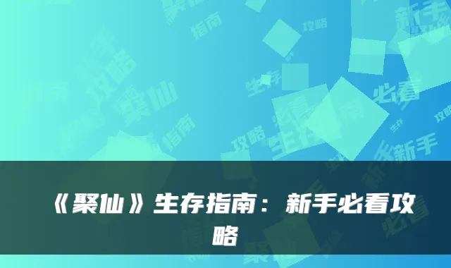 《聚仙》生存指南：新手必看攻略
