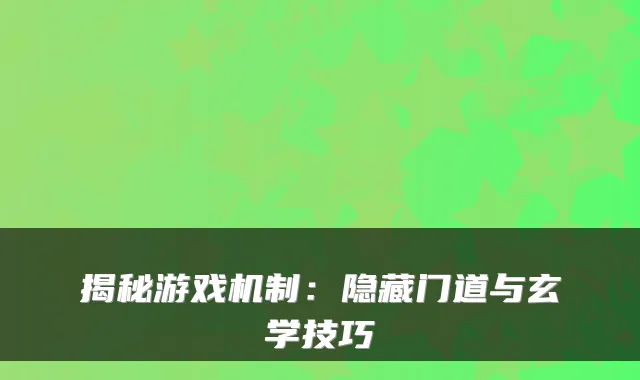 揭秘游戏机制：隐藏门道与玄学技巧