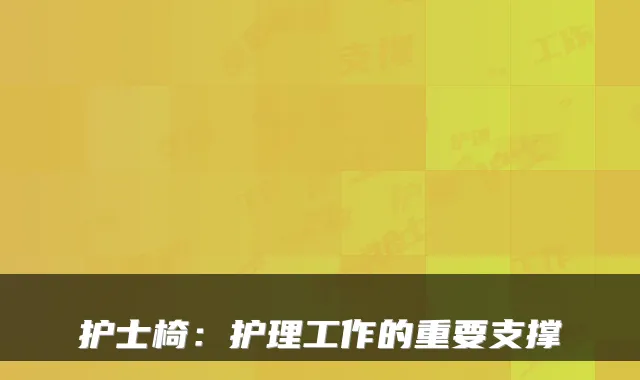 护士椅：护理工作的重要支撑