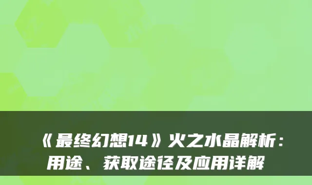 《终幻想14》火之水晶解析：用途、获取途径及应用详解