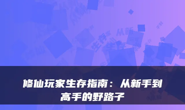 修仙玩家生存指南：从新手到高手的野路子