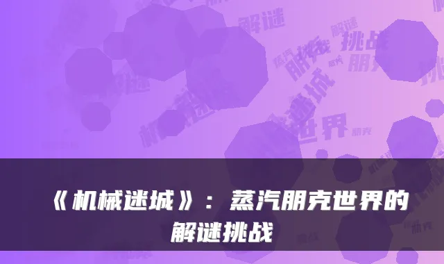 《机械迷城》：蒸汽朋克世界的解谜挑战