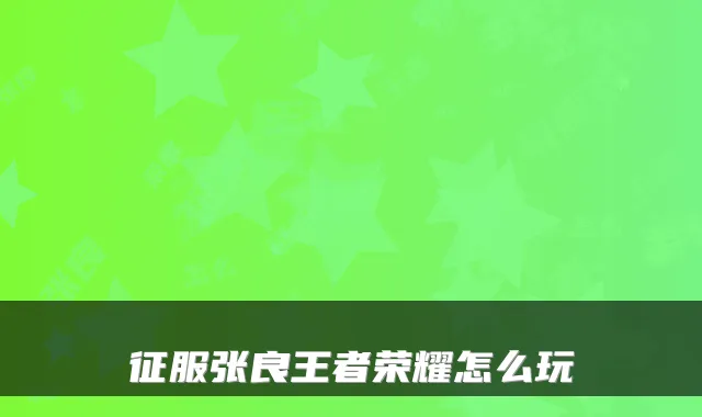 征服张良王者荣耀怎么玩