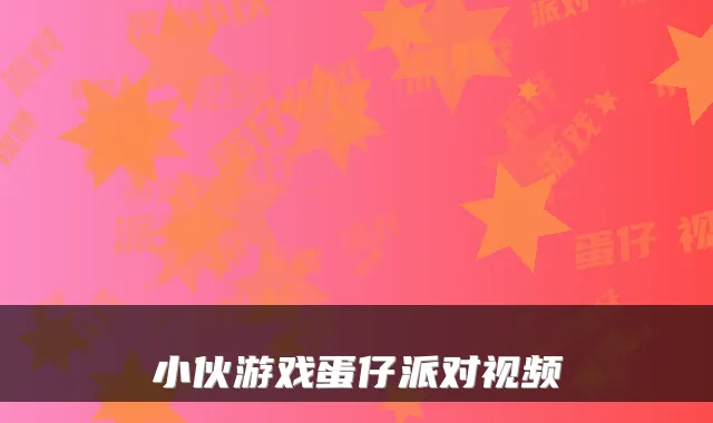 小伙游戏蛋仔派对视频