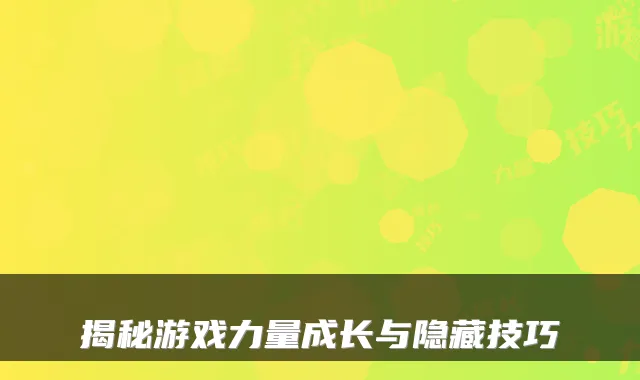 揭秘游戏力量成长与隐藏技巧