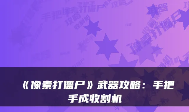 《像素打僵尸》武器攻略：手把手成收割机