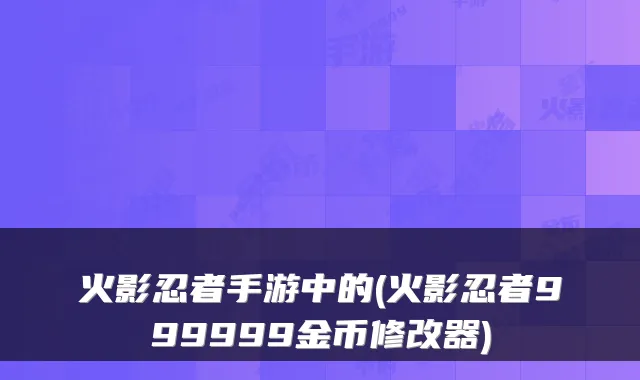 火影忍者手游中的(火影忍者999999金币修改器)