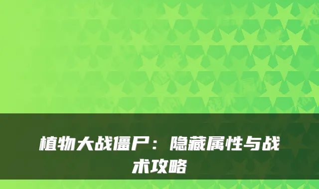植物大战僵尸：隐藏属性与战术攻略