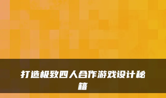 打造四人合作游戏设计秘籍