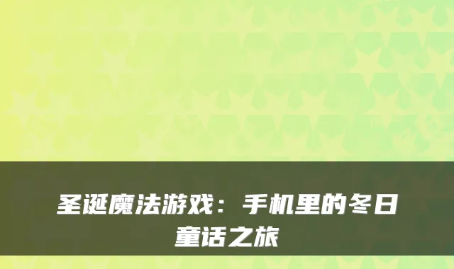 圣诞魔法游戏：手机里的冬日童话之旅