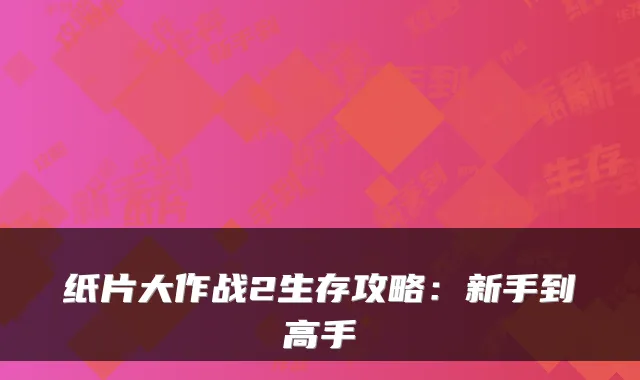 纸片大作战2生存攻略：新手到高手
