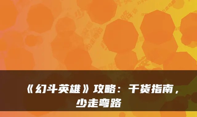 《幻斗英雄》攻略：干货指南，少走弯路
