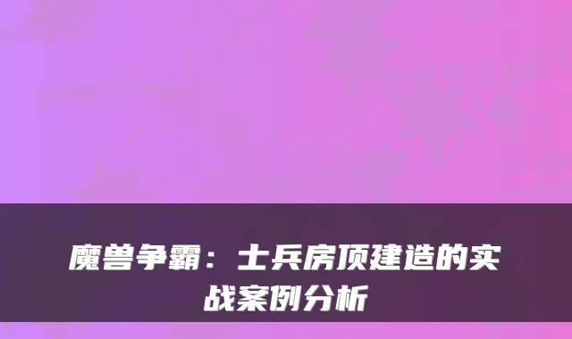 魔兽争霸：士兵房顶建造的实战案例分析