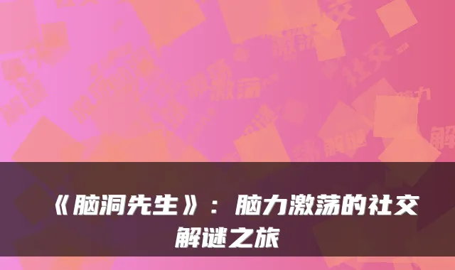 《脑洞先生》：脑力激荡的社交解谜之旅