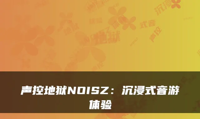 声控地狱NOISZ：沉浸式音游体验