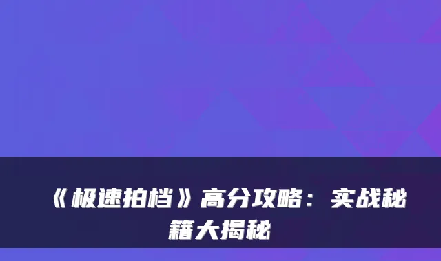 《极速拍档》高分攻略：实战秘籍大揭秘