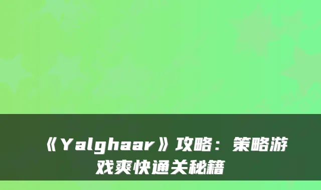 《Yalghaar》攻略：策略游戏爽快通关秘籍