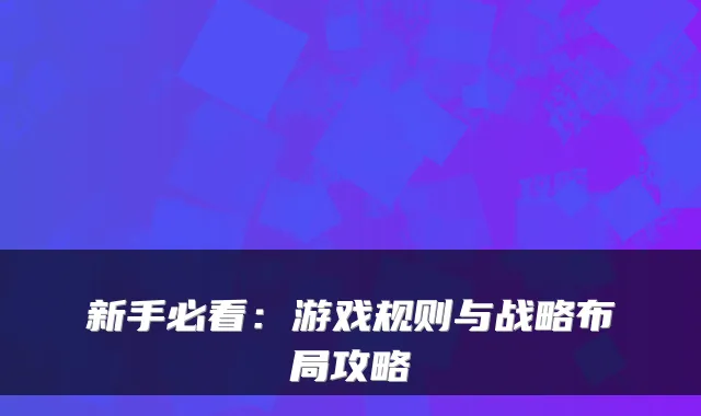 新手必看：游戏规则与战略布局攻略