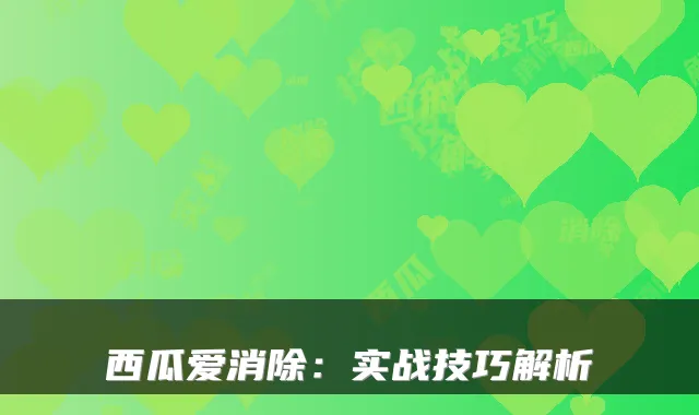 西瓜爱消除：实战技巧解析