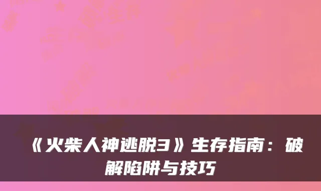 《火柴人神逃脱3》生存指南：破解陷阱与技巧