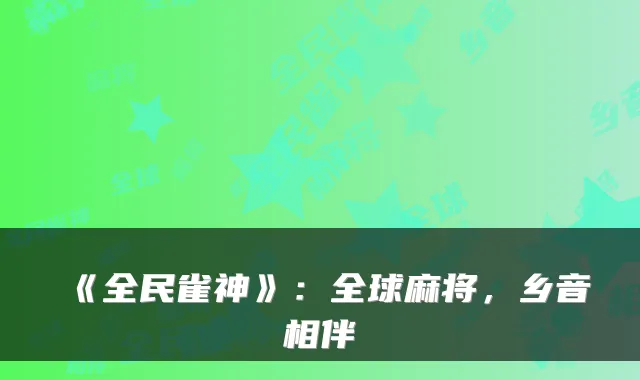 《全民雀神》：全球麻将，乡音相伴