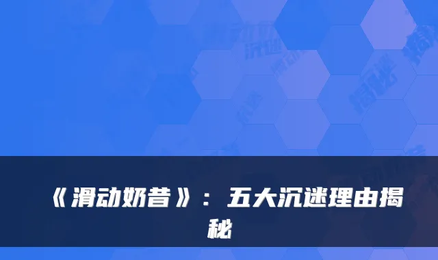 《滑动奶昔》：五大沉迷理由揭秘