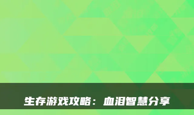 生存游戏攻略：血泪智慧分享