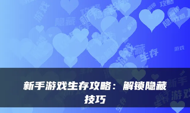 新手游戏生存攻略:解锁隐藏技巧