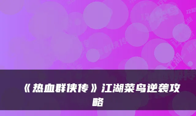 《热血群侠传》江湖菜鸟逆袭攻略