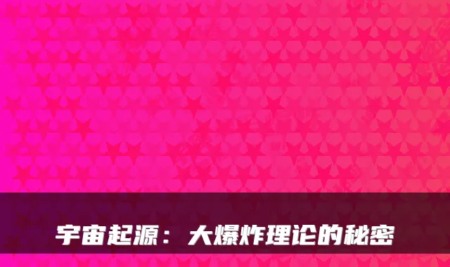 宇宙起源:大爆炸理论的秘密