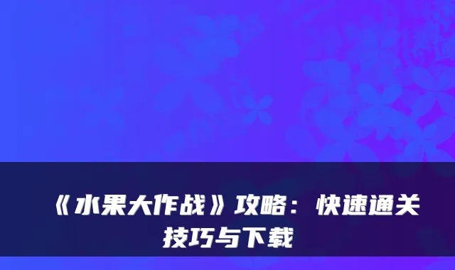 《水果大作战》攻略：快速通关技巧与下载