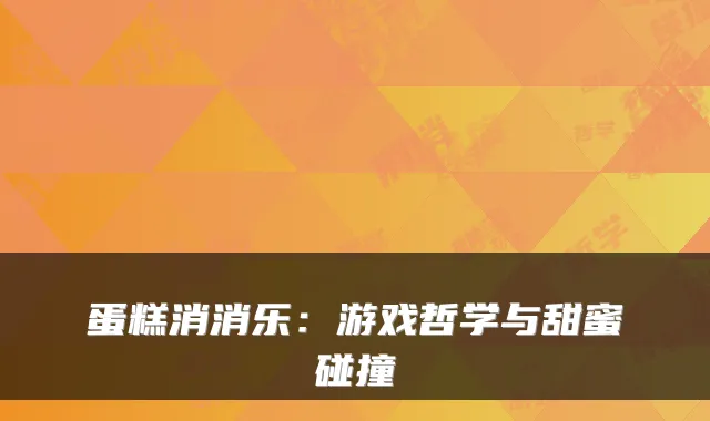 蛋糕消消乐：游戏哲学与甜蜜碰撞