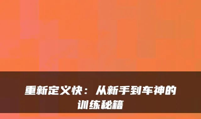 重新定义快：从新手到车神的训练秘籍