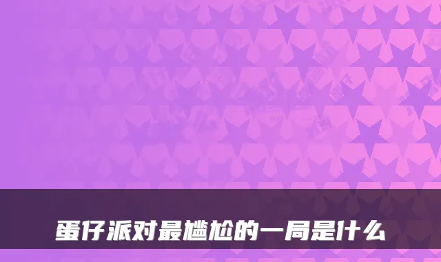 蛋仔派对最尴尬的一局是什么