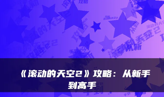 《滚动的天空2》攻略:从新手到高手
