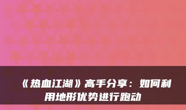 《热血江湖》高手分享：如何利用地形优势进行跑动