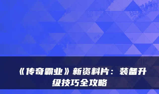 《传奇霸业》新资料片：装备升级技巧全攻略