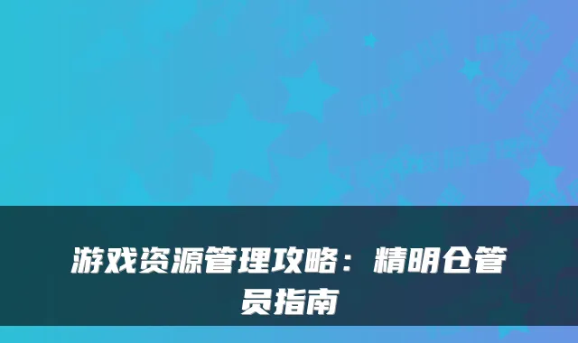 游戏资源管理攻略：精明仓管员指南