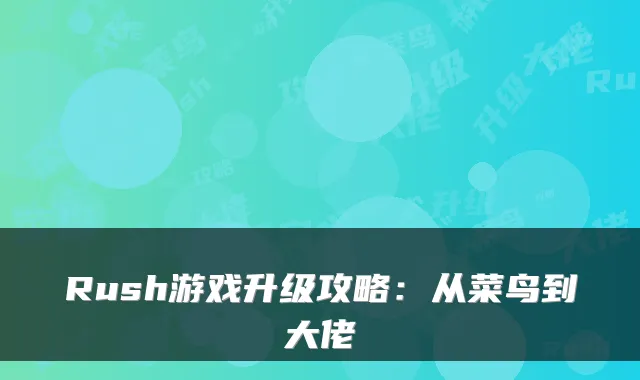 Rush游戏升级攻略：从菜鸟到大佬