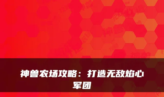 神兽农场攻略：打造无敌焰心军团