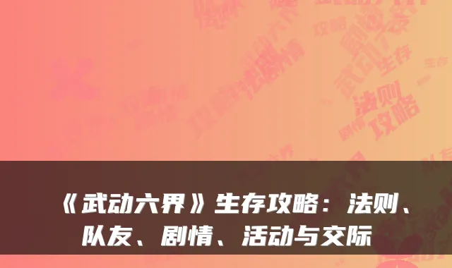 《武动六界》生存攻略:法则、队友、剧情、活动与交际