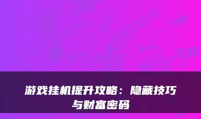 游戏挂机提升攻略：隐藏技巧与财富密码