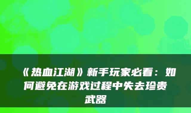 《热血江湖》新手玩家必看：如何避免在游戏过程中失去珍贵武器